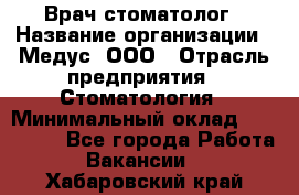 Врач стоматолог › Название организации ­ Медус, ООО › Отрасль предприятия ­ Стоматология › Минимальный оклад ­ 150 000 - Все города Работа » Вакансии   . Хабаровский край